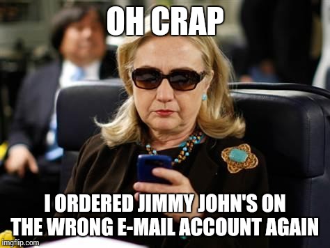 Hillary Clinton Cellphone | OH CRAP; I ORDERED JIMMY JOHN'S ON THE WRONG E-MAIL ACCOUNT AGAIN | image tagged in hillary clinton cellphone | made w/ Imgflip meme maker