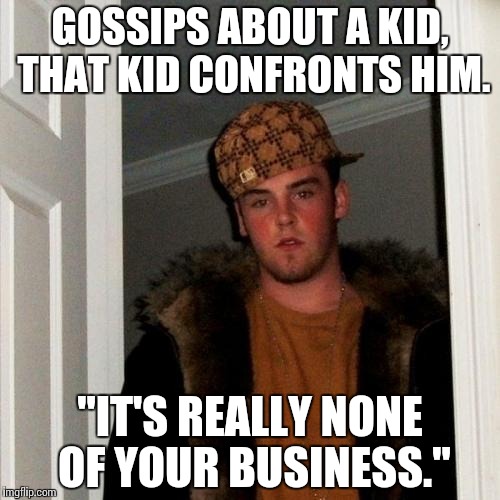 Scumbag Steve | GOSSIPS ABOUT A KID, THAT KID CONFRONTS HIM. "IT'S REALLY NONE OF YOUR BUSINESS." | image tagged in memes,scumbag steve | made w/ Imgflip meme maker