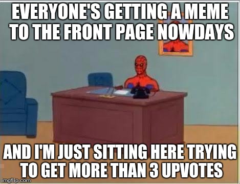 Spiderman Computer Desk | EVERYONE'S GETTING A MEME TO THE FRONT PAGE NOWDAYS; AND I'M JUST SITTING HERE TRYING TO GET MORE THAN 3 UPVOTES | image tagged in memes,spiderman computer desk,spiderman | made w/ Imgflip meme maker