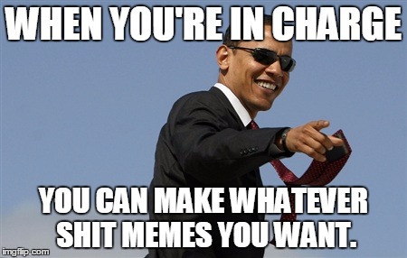Cool Obama Meme | WHEN YOU'RE IN CHARGE; YOU CAN MAKE WHATEVER SHIT MEMES YOU WANT. | image tagged in memes,cool obama | made w/ Imgflip meme maker