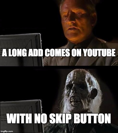Youtube Adds | A LONG ADD COMES ON YOUTUBE; WITH NO SKIP BUTTON | image tagged in memes,ill just wait here,youtube,lol,why,no shit | made w/ Imgflip meme maker