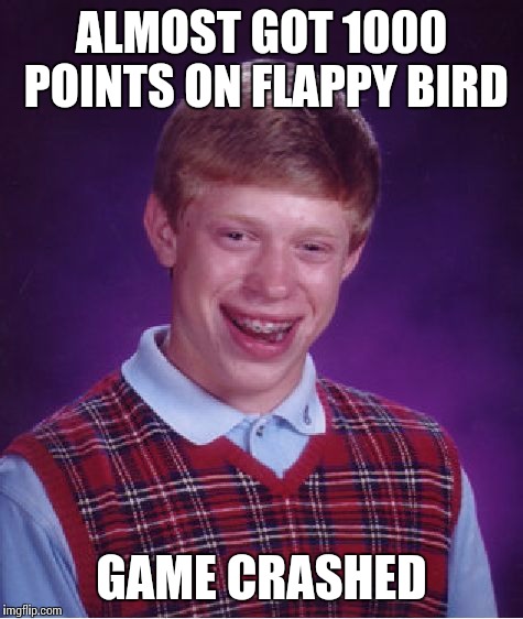 Bad Luck Brian Meme | ALMOST GOT 1000 POINTS ON FLAPPY BIRD; GAME CRASHED | image tagged in memes,bad luck brian | made w/ Imgflip meme maker