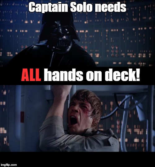 Darth Orders | Captain Solo needs; ALL; hands on deck! | image tagged in memes,star wars no,lol,funny,funny memes,wrong | made w/ Imgflip meme maker