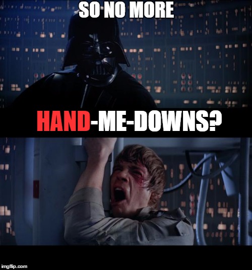 Darth Dad | SO NO MORE; HAND; -ME-DOWNS? | image tagged in memes,star wars no,lol,funny,funny memes,wrong | made w/ Imgflip meme maker