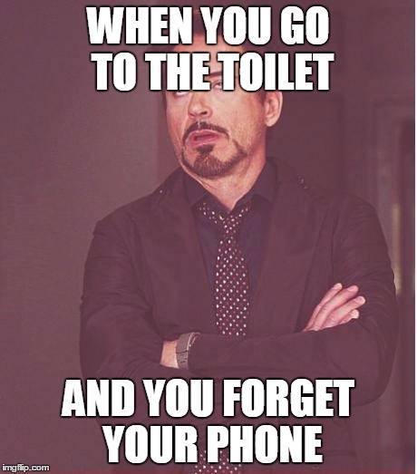 Face You Make Robert Downey Jr Meme | WHEN YOU GO TO THE TOILET; AND YOU FORGET YOUR PHONE | image tagged in memes,face you make robert downey jr | made w/ Imgflip meme maker