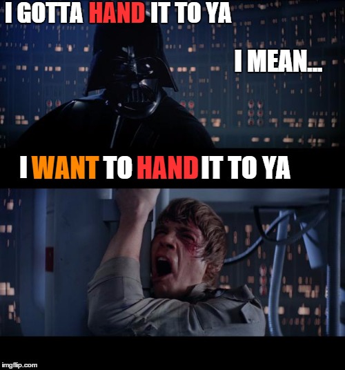 Darth Helper | I GOTTA; HAND; IT TO YA; I MEAN... I; WANT; TO; HAND; IT TO YA | image tagged in memes,star wars no,lol,funny,funny memes,wrong | made w/ Imgflip meme maker