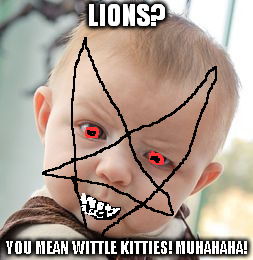 Skeptical Baby Meme | LIONS? YOU MEAN WITTLE KITTIES! MUHAHAHA! | image tagged in memes,skeptical baby | made w/ Imgflip meme maker