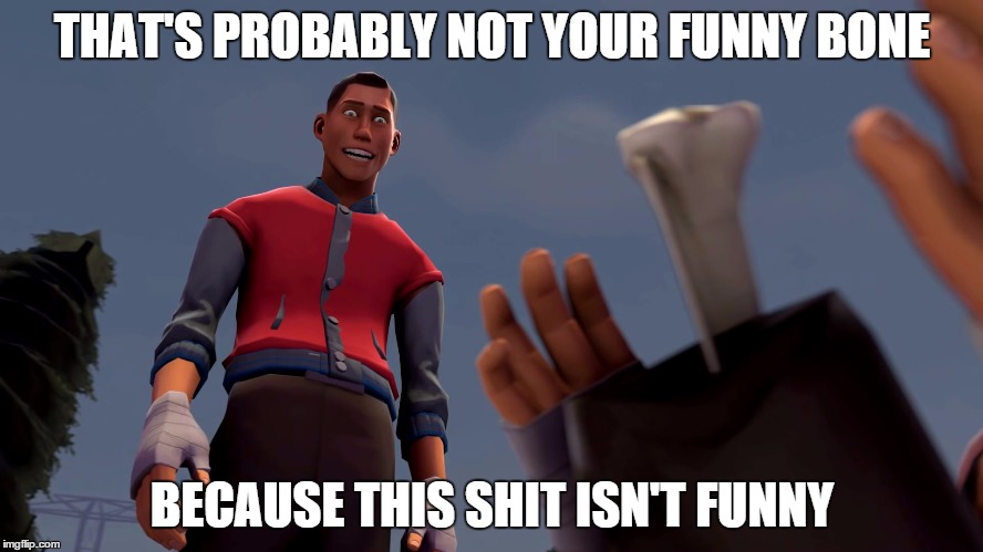 THAT'S PROBABLY NOT YOUR FUNNY BONE; BECAUSE THIS SHIT ISN'T FUNNY | image tagged in dark humor scout | made w/ Imgflip meme maker