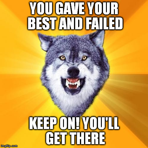 You can fail 100 times, you just need 1 victory! Aim to the front! | YOU GAVE YOUR BEST AND FAILED; KEEP ON! YOU'LL GET THERE | image tagged in memes,courage wolf | made w/ Imgflip meme maker