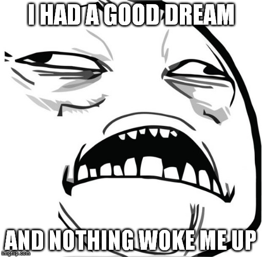 No work today, no alarms, just a sweet good morning. | I HAD A GOOD DREAM; AND NOTHING WOKE ME UP | image tagged in sweet jesus | made w/ Imgflip meme maker