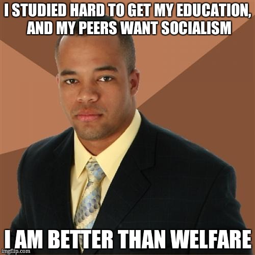 Successful Black Man Meme | I STUDIED HARD TO GET MY EDUCATION, AND MY PEERS WANT SOCIALISM; I AM BETTER THAN WELFARE | image tagged in memes,successful black man | made w/ Imgflip meme maker