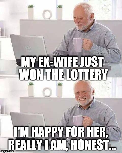 Hide the Pain Harold Meme | MY EX-WIFE JUST WON THE LOTTERY; I'M HAPPY FOR HER, REALLY I AM, HONEST... | image tagged in hide the pain harold,ex-wife,lottery | made w/ Imgflip meme maker