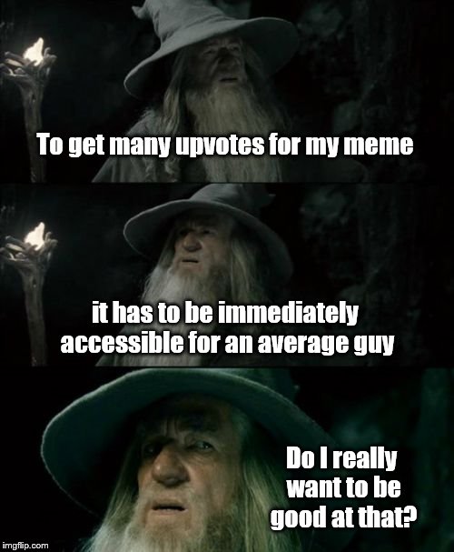 Confused Gandalf | To get many upvotes for my meme; it has to be immediately accessible for an average guy; Do I really want to be good at that? | image tagged in memes,confused gandalf | made w/ Imgflip meme maker