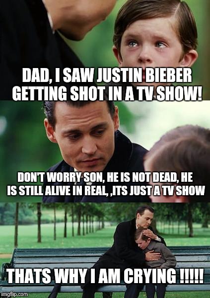 Finding Neverland | DAD, I SAW JUSTIN BIEBER GETTING SHOT IN A TV SHOW! DON'T WORRY SON, HE IS NOT DEAD, HE IS STILL ALIVE IN REAL, ,ITS JUST A TV SHOW; THATS WHY I AM CRYING !!!!! | image tagged in memes,finding neverland | made w/ Imgflip meme maker