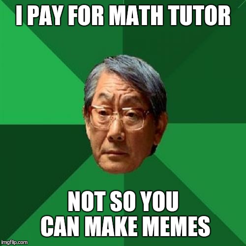 I PAY FOR MATH TUTOR NOT SO YOU CAN MAKE MEMES | made w/ Imgflip meme maker