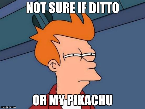 Futurama Fry | NOT SURE IF DITTO; OR MY PIKACHU | image tagged in memes,futurama fry | made w/ Imgflip meme maker
