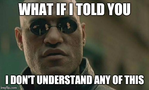 Matrix Morpheus Meme | WHAT IF I TOLD YOU I DON'T UNDERSTAND ANY OF THIS | image tagged in memes,matrix morpheus | made w/ Imgflip meme maker