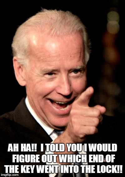 Smilin Biden | AH HA!!  I TOLD YOU I WOULD FIGURE OUT WHICH END OF THE KEY WENT INTO THE LOCK!! | image tagged in memes,smilin biden | made w/ Imgflip meme maker
