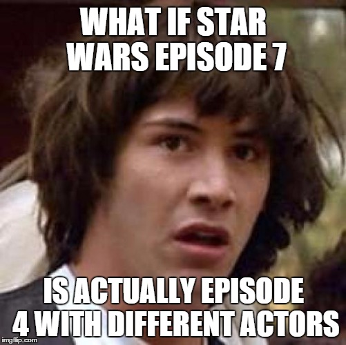 What if | WHAT IF STAR WARS EPISODE 7; IS ACTUALLY EPISODE 4 WITH DIFFERENT ACTORS | image tagged in what if | made w/ Imgflip meme maker