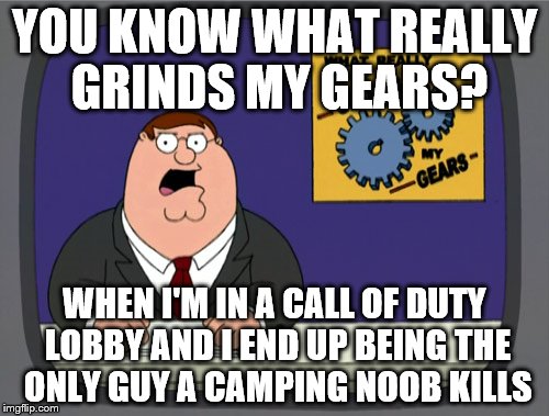 The kid was 1 and 23, and I was his only kill. It was the final killcam, too. | YOU KNOW WHAT REALLY GRINDS MY GEARS? WHEN I'M IN A CALL OF DUTY LOBBY AND I END UP BEING THE ONLY GUY A CAMPING NOOB KILLS | image tagged in memes,peter griffin news | made w/ Imgflip meme maker