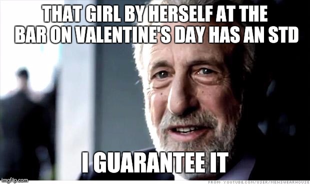 I Guarantee It Meme | THAT GIRL BY HERSELF AT THE BAR ON VALENTINE'S DAY HAS AN STD; I GUARANTEE IT | image tagged in memes,i guarantee it | made w/ Imgflip meme maker