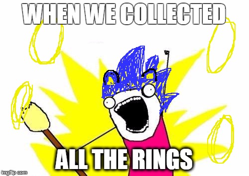 X All The Y Meme | WHEN WE COLLECTED ALL THE RINGS | image tagged in memes,x all the y | made w/ Imgflip meme maker