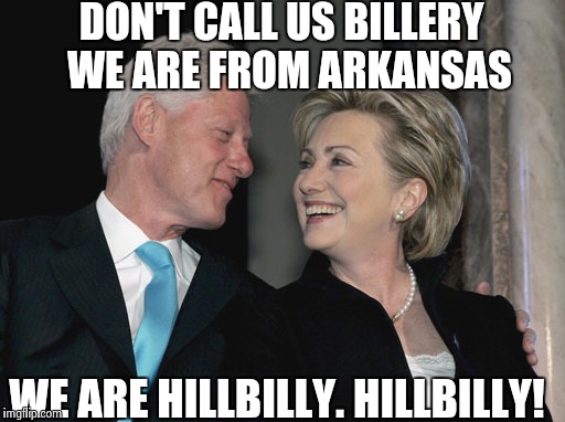 Bill and Hillary |  DON'T CALL US BILLERY  WE ARE FROM ARKANSAS; WE ARE HILLBILLY. HILLBILLY! | image tagged in bill and hillary,memes | made w/ Imgflip meme maker