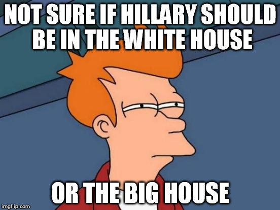 Thank you Carly Fiorina.  This is pure gold.  I just hope somebody didn't beat me to it | NOT SURE IF HILLARY SHOULD BE IN THE WHITE HOUSE; OR THE BIG HOUSE | image tagged in memes,futurama fry,hillary clinton 2016,election 2016 | made w/ Imgflip meme maker