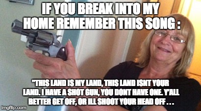 Beware Intruders | IF YOU BREAK INTO MY HOME REMEMBER THIS SONG :; "THIS LAND IS MY LAND, THIS LAND ISNT YOUR LAND. I HAVE A SHOT GUN, YOU DONT HAVE ONE. Y'ALL BETTER GET OFF, OR ILL SHOOT YOUR HEAD OFF . . . | image tagged in beware intruders | made w/ Imgflip meme maker