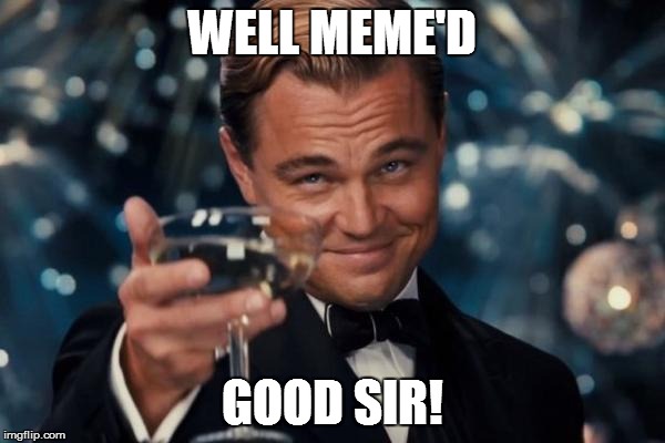 Leonardo Dicaprio Cheers Meme | WELL MEME'D GOOD SIR! | image tagged in memes,leonardo dicaprio cheers | made w/ Imgflip meme maker