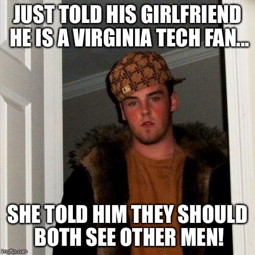 Scumbag Steve Meme |  JUST TOLD HIS GIRLFRIEND HE IS A VIRGINIA TECH FAN... SHE TOLD HIM THEY SHOULD BOTH SEE OTHER MEN! | image tagged in memes,scumbag steve | made w/ Imgflip meme maker