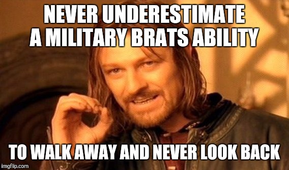 One Does Not Simply | NEVER UNDERESTIMATE A MILITARY BRATS ABILITY; TO WALK AWAY AND NEVER LOOK BACK | image tagged in memes,one does not simply | made w/ Imgflip meme maker