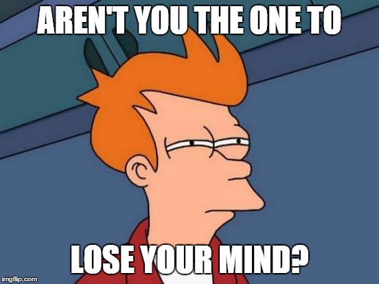 Futurama Fry Meme | AREN'T YOU THE ONE TO LOSE YOUR MIND? | image tagged in memes,futurama fry | made w/ Imgflip meme maker