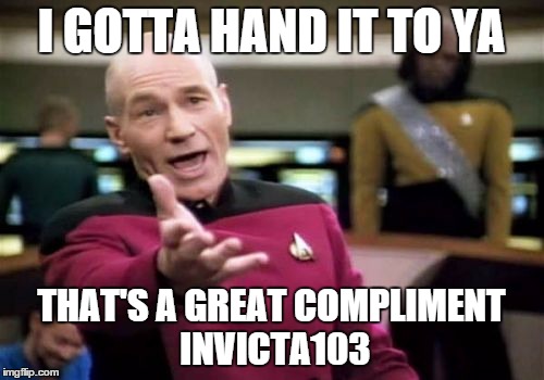 Picard Wtf Meme | I GOTTA HAND IT TO YA THAT'S A GREAT COMPLIMENT INVICTA103 | image tagged in memes,picard wtf | made w/ Imgflip meme maker