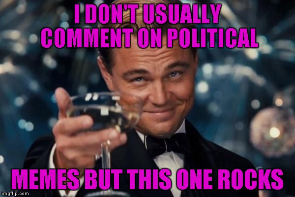 Leonardo Dicaprio Cheers Meme | I DON'T USUALLY COMMENT ON POLITICAL MEMES BUT THIS ONE ROCKS | image tagged in memes,leonardo dicaprio cheers | made w/ Imgflip meme maker