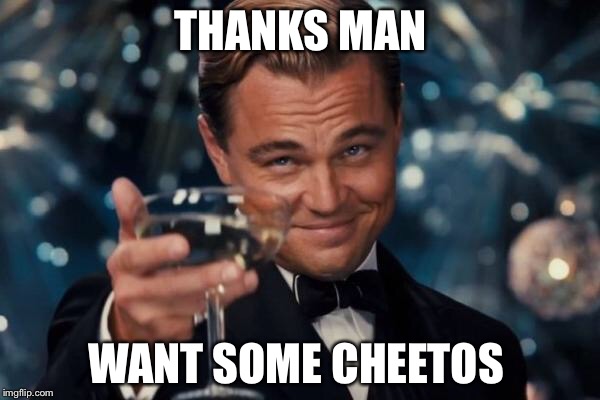 Leonardo Dicaprio Cheers Meme | THANKS MAN WANT SOME CHEETOS | image tagged in memes,leonardo dicaprio cheers | made w/ Imgflip meme maker
