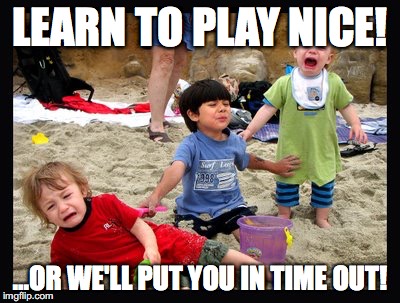 Play Nice | LEARN TO PLAY NICE! ...OR WE'LL PUT YOU IN TIME OUT! | image tagged in play nice | made w/ Imgflip meme maker