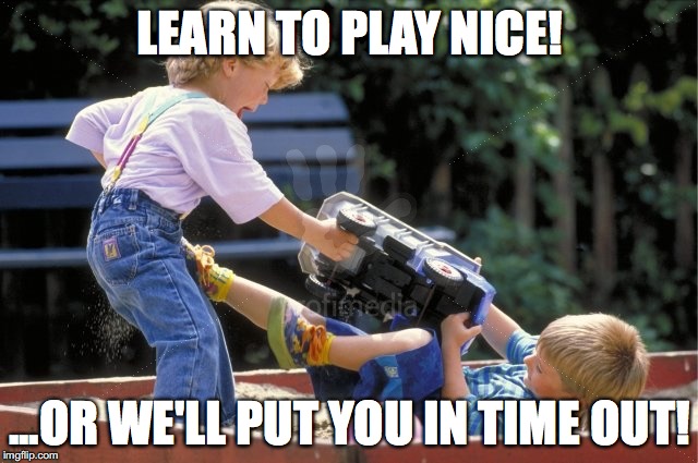 Play Nice2 | LEARN TO PLAY NICE! ...OR WE'LL PUT YOU IN TIME OUT! | image tagged in kids | made w/ Imgflip meme maker