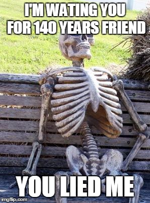 Waiting Skeleton Meme | I'M WATING YOU FOR 140 YEARS FRIEND; YOU LIED ME | image tagged in memes,waiting skeleton | made w/ Imgflip meme maker