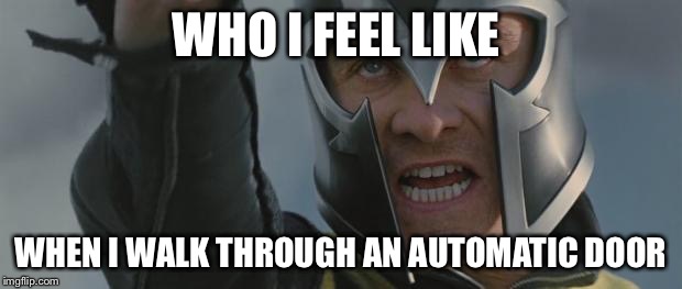 Angry Fassbender Magneto | WHO I FEEL LIKE; WHEN I WALK THROUGH AN AUTOMATIC DOOR | image tagged in angry fassbender magneto | made w/ Imgflip meme maker