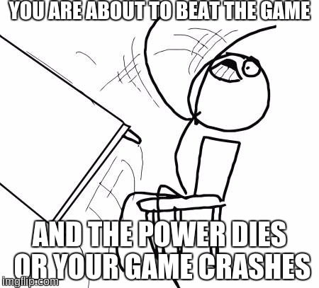Table Flip Guy | YOU ARE ABOUT TO BEAT THE GAME; AND THE POWER DIES OR YOUR GAME CRASHES | image tagged in memes,table flip guy | made w/ Imgflip meme maker