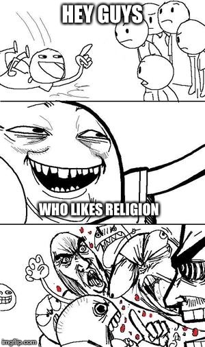 Trollbait | HEY GUYS; WHO LIKES RELIGION | image tagged in trollbait | made w/ Imgflip meme maker