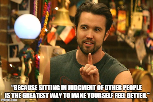 “BECAUSE SITTING IN JUDGMENT OF OTHER PEOPLE IS THE GREATEST WAY TO MAKE YOURSELF FEEL BETTER.” | image tagged in mac judging | made w/ Imgflip meme maker