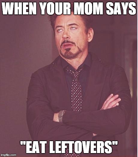 Face You Make Robert Downey Jr | WHEN YOUR MOM SAYS; "EAT LEFTOVERS" | image tagged in memes,face you make robert downey jr | made w/ Imgflip meme maker