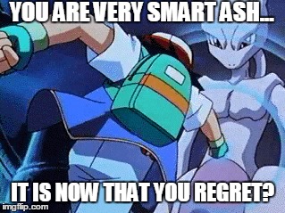 Ash is smart. | YOU ARE VERY SMART ASH... IT IS NOW THAT YOU REGRET? | image tagged in pokemon | made w/ Imgflip meme maker