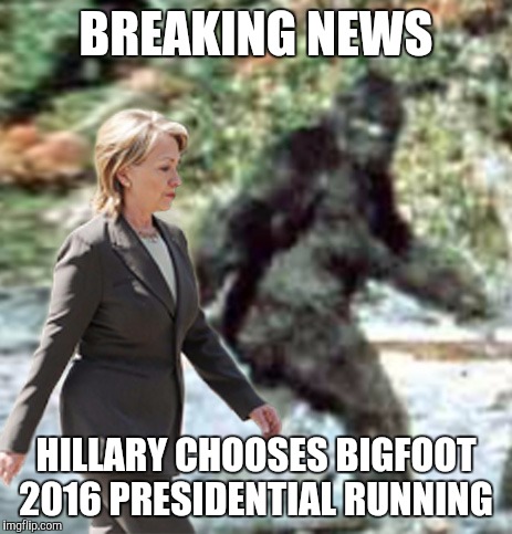 BREAKING NEWS; HILLARY CHOOSES BIGFOOT 2016 PRESIDENTIAL RUNNING | image tagged in bigfoot | made w/ Imgflip meme maker