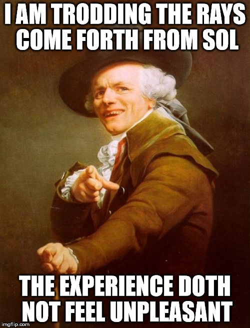 Joseph Ducreux ~ Walking on Sunshine | I AM TRODDING THE RAYS COME FORTH FROM SOL; THE EXPERIENCE DOTH NOT FEEL UNPLEASANT | image tagged in memes,joseph ducreux | made w/ Imgflip meme maker