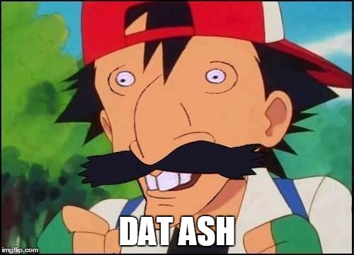 dat ash | DAT ASH | image tagged in pokemon | made w/ Imgflip meme maker