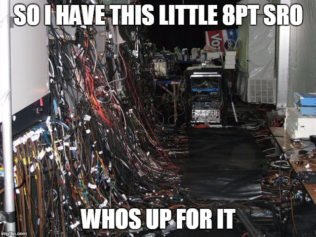 Mess of cables | SO I HAVE THIS LITTLE 8PT SRO; WHOS UP FOR IT | image tagged in mess of cables | made w/ Imgflip meme maker