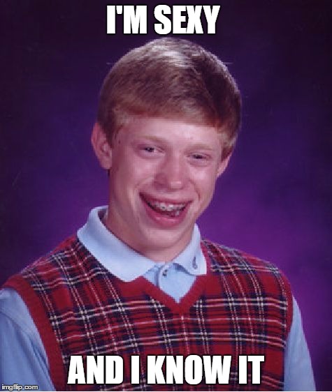 i'm sexy | I'M SEXY; AND I KNOW IT | image tagged in memes,bad luck brian,nerd | made w/ Imgflip meme maker